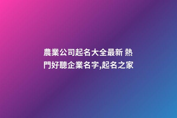 農業公司起名大全最新 熱門好聽企業名字,起名之家